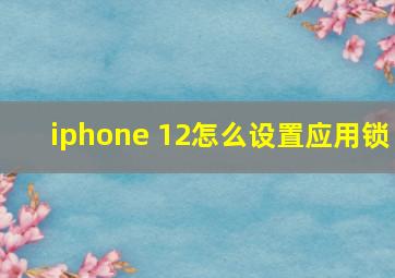 iphone 12怎么设置应用锁